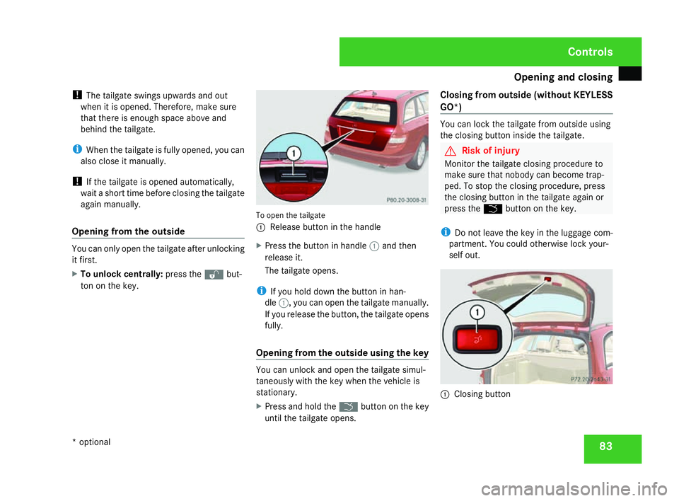 MERCEDES-BENZ C-CLASS ESTATE 2007  Owners Manual Opening and closing
83
!
The tailgate swings upwards and out
when it is opened. Therefore, make sure
that there is enough space above and
behind the tailgate.
i When the tailgate is fully opened, you 