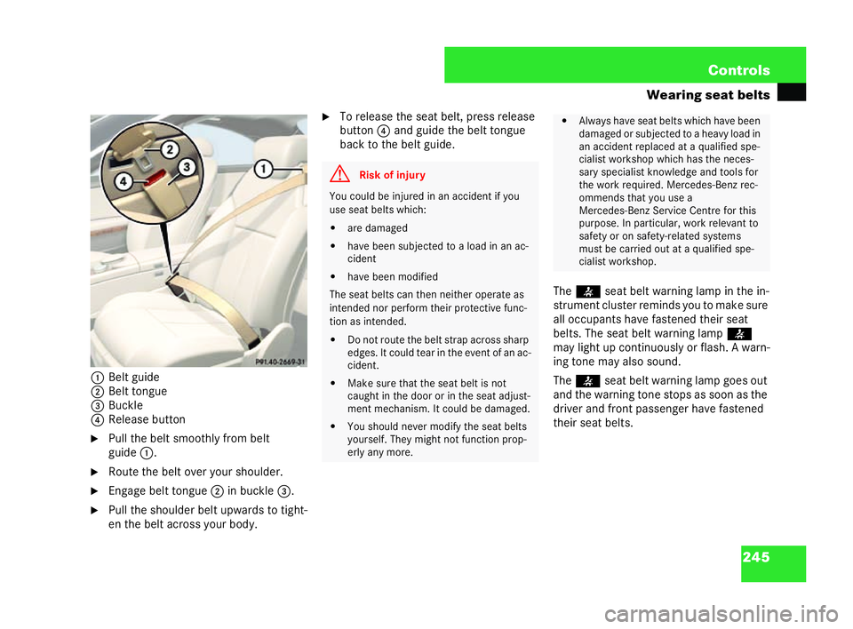 MERCEDES-BENZ CL COUPE 2006  Owners Manual 245
Con
trols
Wea ring seat belts
1 Belt guide
2 Belt to ngue
3 Buc kle
4 Rele ase button
�6 Pullthe beltsm oothl yfrom be lt
gu ide 1.
�6 Route the belt over yo urshou lder.
�6 Engage beltto ng ue 2 