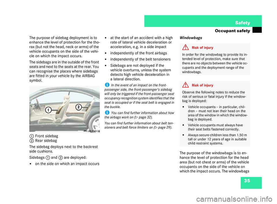 MERCEDES-BENZ CL COUPE 2006  Owners Manual 35
Safety
Oc cupa nt safety
Th e purpos eof side bag deploym entis to
en hance the level of prote ction forth etho-
rax (but not the head, neck or arms)of the
ve hicle occupants on the side of the veh