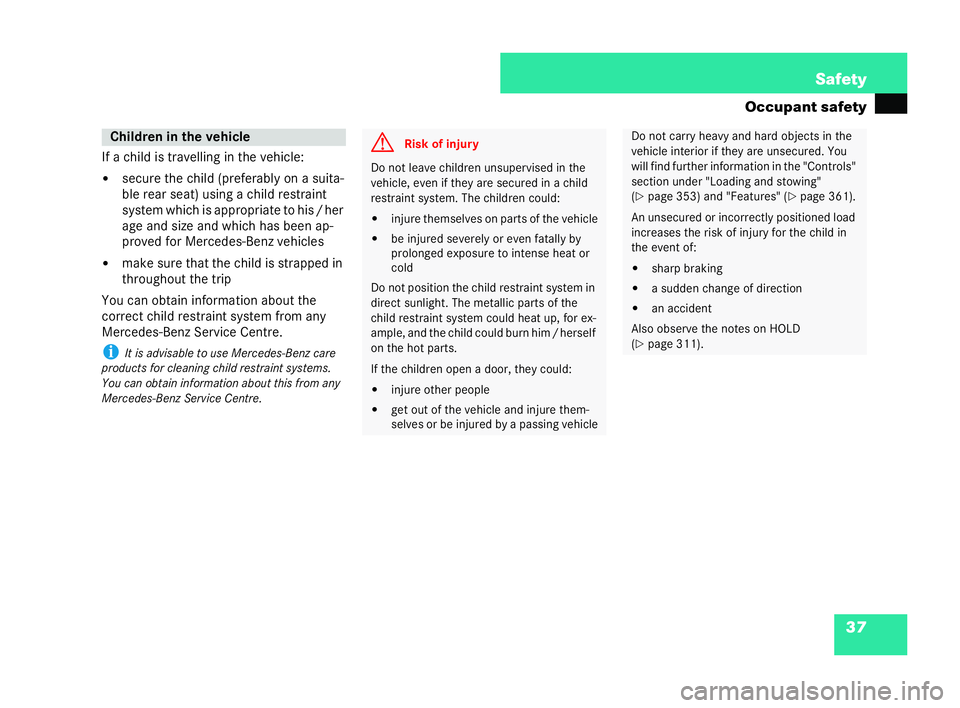 MERCEDES-BENZ CL COUPE 2006  Owners Manual 37
Safety
Oc cupa nt safety
If a child is trav ellin g in the vehicle:
�! secu re the child(pr efer ablyon a suita-
bl er ear seat) using achild restra int
syst em wh ichis appropriate tohis/ her
age 