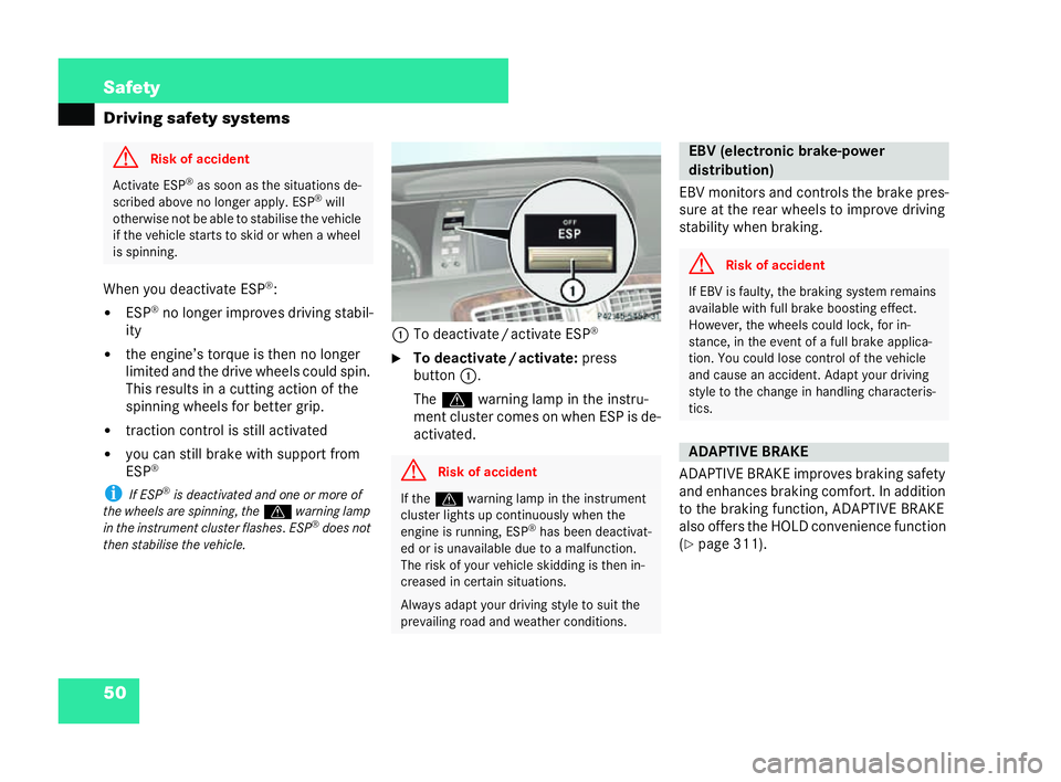 MERCEDES-BENZ CL COUPE 2006  Owners Manual 50 Safety
Driving safety sys
tems
Whe nyo u deact ivat eESP ®
:
�! ESP ®
no longe rim prove sdr ivin gst abil-
ity
�! the engine’s torque isthen no longer
li mi ted and the dri vewheels could spin