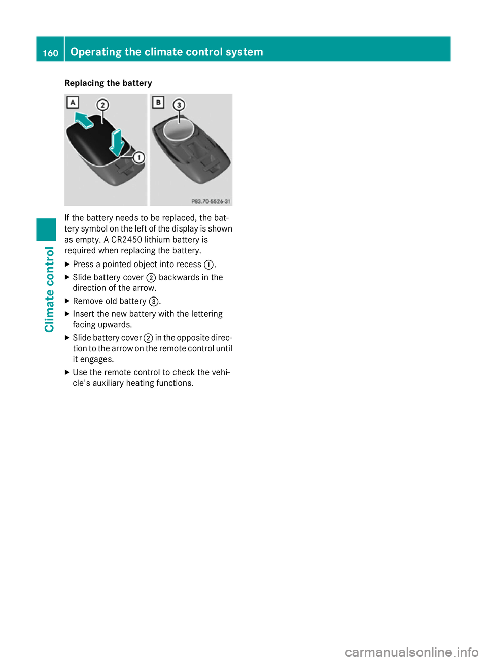MERCEDES-BENZ CLA SHOOTING BRAKE 2015  Owners Manual Replacing the battery
If the battery needs to be replaced, the bat-
tery symbol on the left of the display is shown as empty. A CR2450 lithium battery is
required when replacing the battery.
X Press a