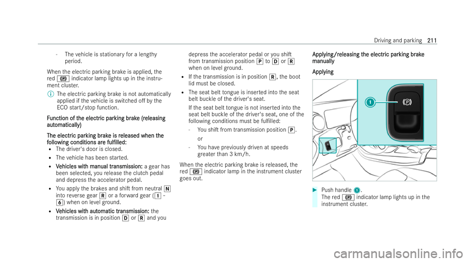 MERCEDES-BENZ CLA COUPE 2021 Owners Manual -
The vehicle is stationary for a lengt hy
period.
When the electric parking brake is applied, the
re d! indicator lamp lights up in the inst ru-
ment clus ter.
% The electric parking brake is not aut MERCEDES-BENZ CLA COUPE 2021 Owners Manual -
The vehicle is stationary for a lengt hy
period.
When the electric parking brake is applied, the
re d! indicator lamp lights up in the inst ru-
ment clus ter.
% The electric parking brake is not aut
