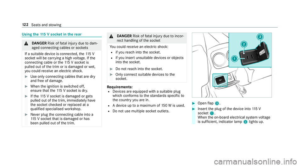 MERCEDES-BENZ CLA COUPE 2019 Owners Manual Using
the11 5 V soc ket in the rear &
DANG ER Risk of fata l injury due todam‐
aged connecting cables or soc kets
If a suitable device is connected, the11 5 V
soc ket will be car rying a high voltag MERCEDES-BENZ CLA COUPE 2019 Owners Manual Using
the11 5 V soc ket in the rear &
DANG ER Risk of fata l injury due todam‐
aged connecting cables or soc kets
If a suitable device is connected, the11 5 V
soc ket will be car rying a high voltag