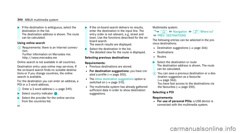MERCEDES-BENZ CLA COUPE 2019 Owners Manual #
Ifth e destination is ambiguous, select the
destination in the list.
The destination address is shown. The route
can be calculated.
Using online sear ch
% Requirements: there is an Internet connec MERCEDES-BENZ CLA COUPE 2019 Owners Manual #
Ifth e destination is ambiguous, select the
destination in the list.
The destination address is shown. The route
can be calculated.
Using online sear ch
% Requirements: there is an Internet connec