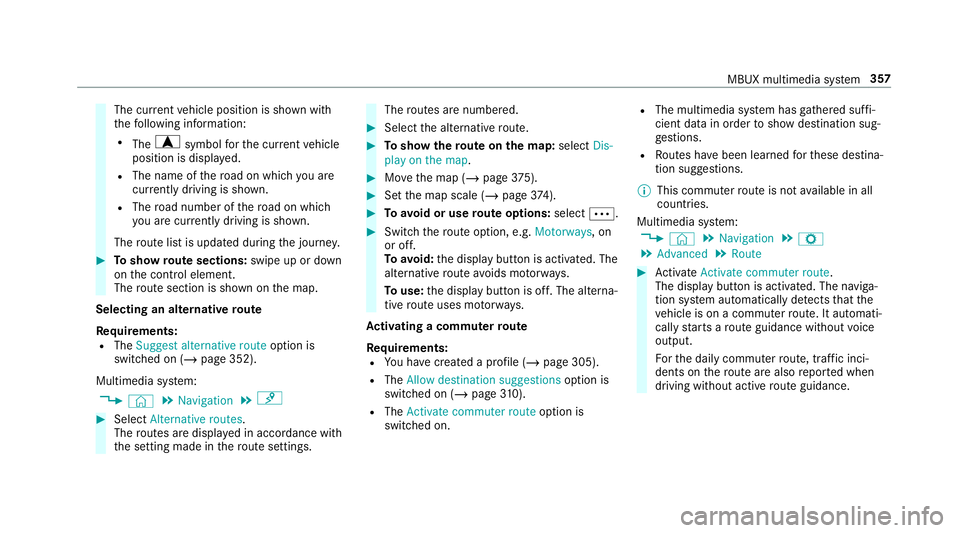 MERCEDES-BENZ CLA COUPE 2019 Owners Manual The cur
rent vehicle position is shown with
th efo llowing information:
R The a symbol forth e cur rent vehicle
position is displa yed.
R The name of thero ad on which you are
cur rently driving is sh MERCEDES-BENZ CLA COUPE 2019 Owners Manual The cur
rent vehicle position is shown with
th efo llowing information:
R The a symbol forth e cur rent vehicle
position is displa yed.
R The name of thero ad on which you are
cur rently driving is sh