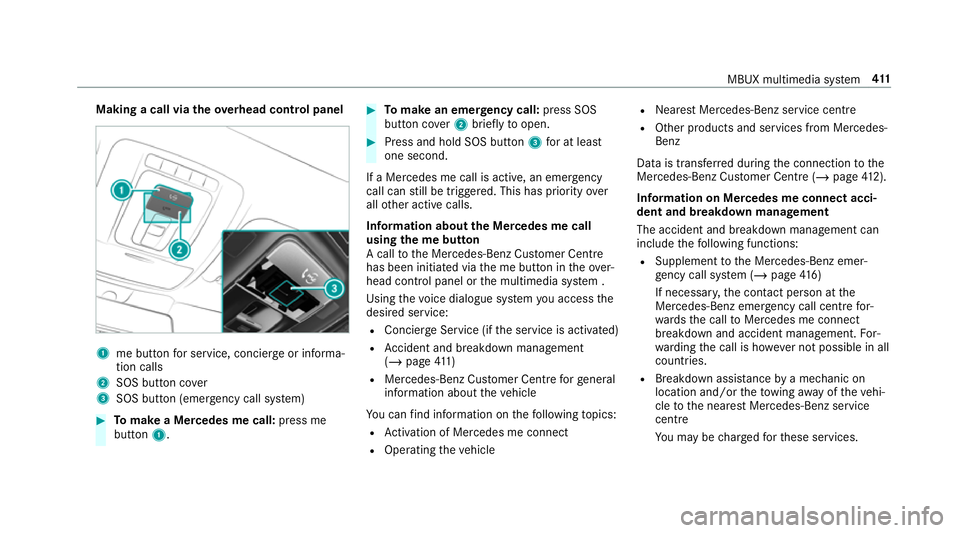 MERCEDES-BENZ CLA COUPE 2019 Owners Manual Making a call via
theove rhead control panel 1
me button for service, concier geor informa‐
tion calls
2 SOS button co ver
3 SOS button (emergency call sy stem) #
Tomake a Me rcedes me call: press m MERCEDES-BENZ CLA COUPE 2019 Owners Manual Making a call via
theove rhead control panel 1
me button for service, concier geor informa‐
tion calls
2 SOS button co ver
3 SOS button (emergency call sy stem) #
Tomake a Me rcedes me call: press m