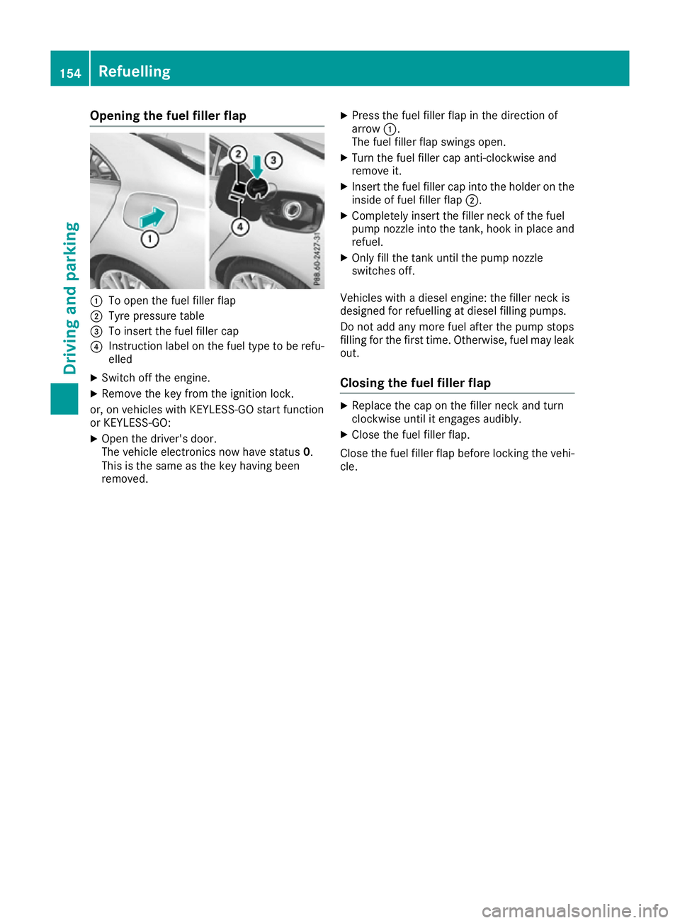MERCEDES-BENZ CLA COUPE 2016 Owners Manual Opening the fuel filler flap
:
To open the fuel filler flap
; Tyre pressure table
= To insert the fuel filler cap
? Instruction label on the fuel type to be refu-
elled
X Switch off the engine.
X Remo MERCEDES-BENZ CLA COUPE 2016 Owners Manual Opening the fuel filler flap
:
To open the fuel filler flap
; Tyre pressure table
= To insert the fuel filler cap
? Instruction label on the fuel type to be refu-
elled
X Switch off the engine.
X Remo
