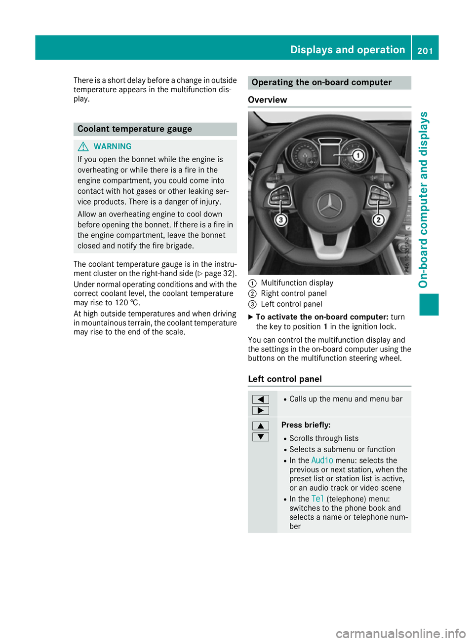 MERCEDES-BENZ CLA COUPE 2016  Owners Manual There is a short delay before a change in outside
temperature appears in the multifunction dis-
play. Coolant temperature gauge
G
WARNING
If you open the bonnet while the engine is
overheating or whil