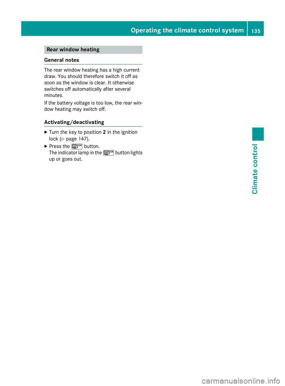 MERCEDES-BENZ CLA COUPE 2013  Owners Manual Rear window heating
General notes The rear window heating has a high current
draw. You should therefore switch it off as
soon as the window is clear. It otherwise
switches off automatically after seve