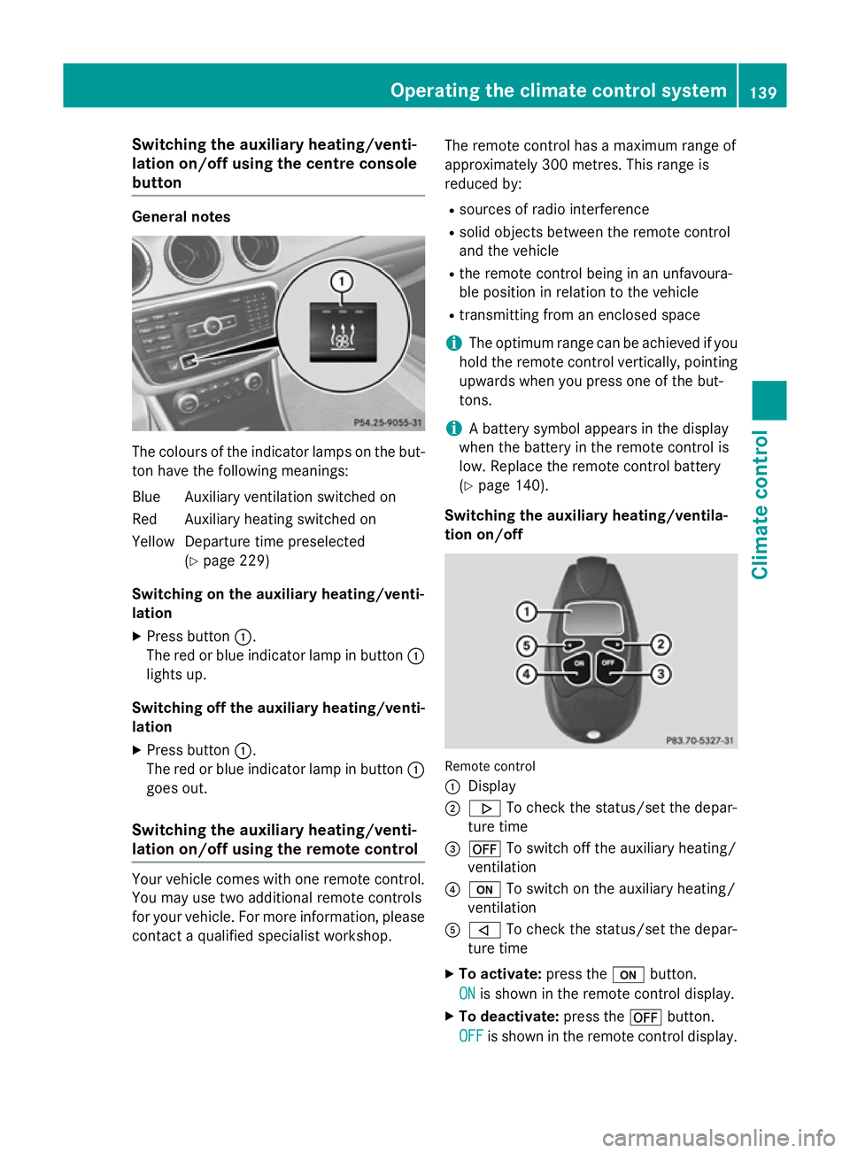 MERCEDES-BENZ CLA COUPE 2013 Owners Manual Switching the auxiliary heating/venti-
lation on/off using the centre console
button General notes
The colours of the indicator lamps on the but-
ton have the following meanings:
Blue Auxiliary ventil MERCEDES-BENZ CLA COUPE 2013 Owners Manual Switching the auxiliary heating/venti-
lation on/off using the centre console
button General notes
The colours of the indicator lamps on the but-
ton have the following meanings:
Blue Auxiliary ventil