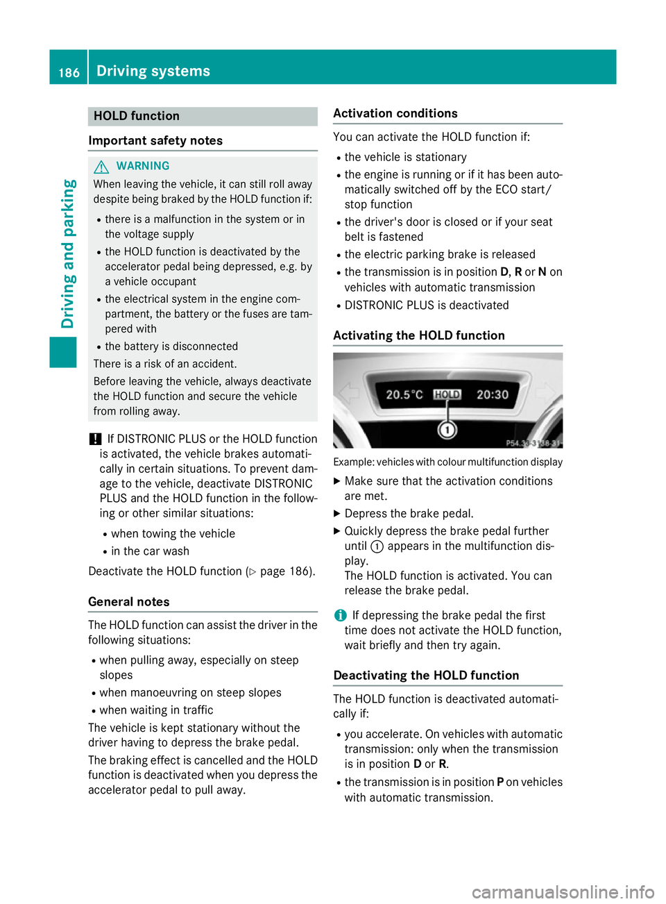 MERCEDES-BENZ CLA COUPE 2013 Owners Manual HOLD function
Important safety notes G
WARNING
When leaving the vehicle, it can still roll away despite being braked by the HOLD function if:
R there is a malfunction in the system or in
the voltage s MERCEDES-BENZ CLA COUPE 2013 Owners Manual HOLD function
Important safety notes G
WARNING
When leaving the vehicle, it can still roll away despite being braked by the HOLD function if:
R there is a malfunction in the system or in
the voltage s