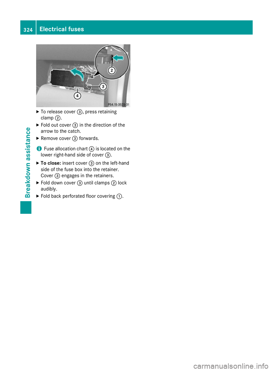 MERCEDES-BENZ CLA COUPE 2013  Owners Manual X
To release cover =, press retaining
clamp ;.
X Fold out cover =in the direction of the
arrow to the catch.
X Remove cover =forwards.
i Fuse allocation chart
?is located on the
lower right-hand side 