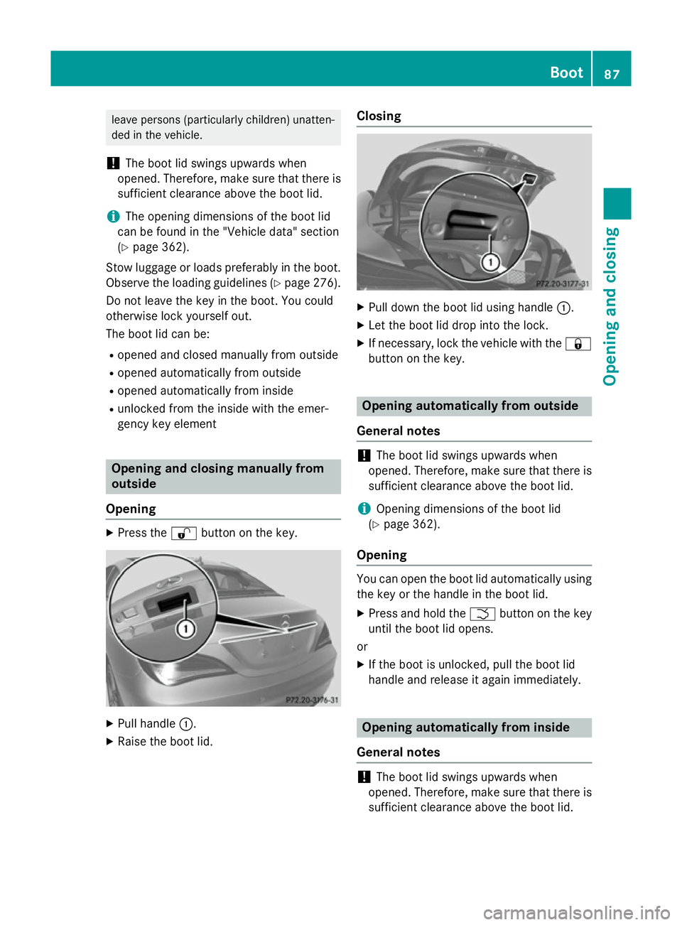 MERCEDES-BENZ CLA COUPE 2013 Owners Manual leave persons (particularly children) unatten-
ded in the vehicle.
! The boot lid swings upwards when
opened. Therefore, make sure that there is sufficient clearance above the boot lid.
i The opening MERCEDES-BENZ CLA COUPE 2013 Owners Manual leave persons (particularly children) unatten-
ded in the vehicle.
! The boot lid swings upwards when
opened. Therefore, make sure that there is sufficient clearance above the boot lid.
i The opening