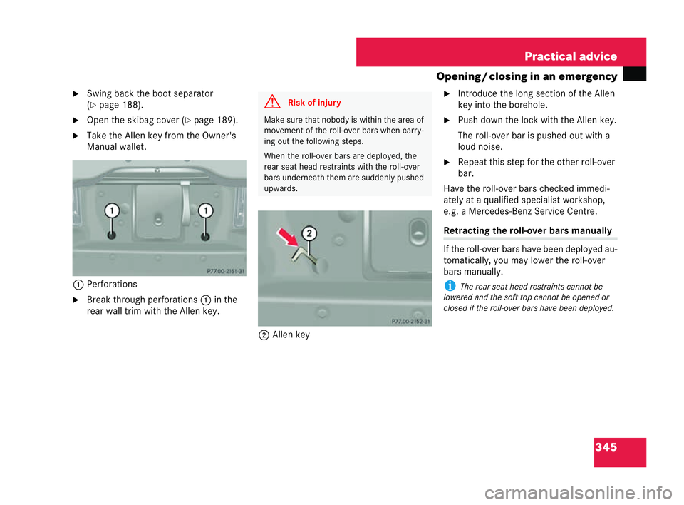 MERCEDES-BENZ CLK CABRIOLET 2004  Owners Manual 345
Practical advice
Opening /closing in an emergency
�6 Swing bac kthe boot separator
(�= page 188).
�6 Open the ski bag cover ( �=page 189).
�6 Take the Allen key from the Owner's
Manual wallet.