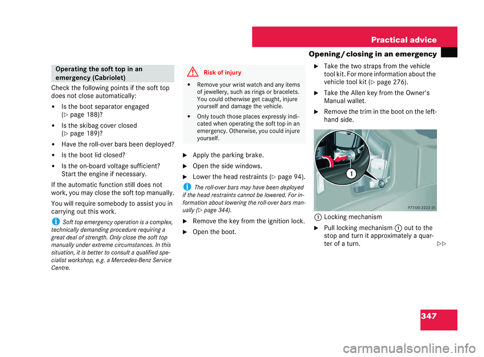 MERCEDES-BENZ CLK CABRIOLET 2004  Owners Manual 347
Practical advice
Opening /closing in an emergency
Check the following points if the soft top
does not close automatically:
�! Is the boot separator engaged
(�= page 188)?
�! Is the skibag cover cl