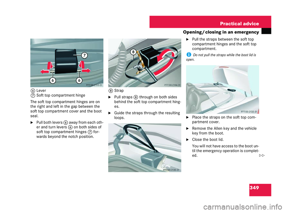 MERCEDES-BENZ CLK CABRIOLET 2004  Owners Manual 349
Practical advice
Opening /closing in an emergency
6 Lever
7 Soft top compartment hinge
The soft top compartment hinges are on
the right and left in the gap between the
soft top compartment co ver 