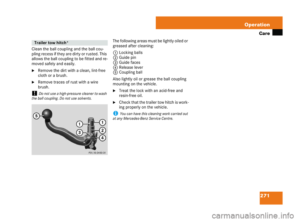 MERCEDES-BENZ CLK COUPE 2004  Owners Manual 271
Operation
Care
Clean the ball coupling and the ball cou-
pling recess if they are dirty or rusted. This
allows the ball coupling to be fitted and re-
moved safely and easily.
�6 Remove the dirt wi