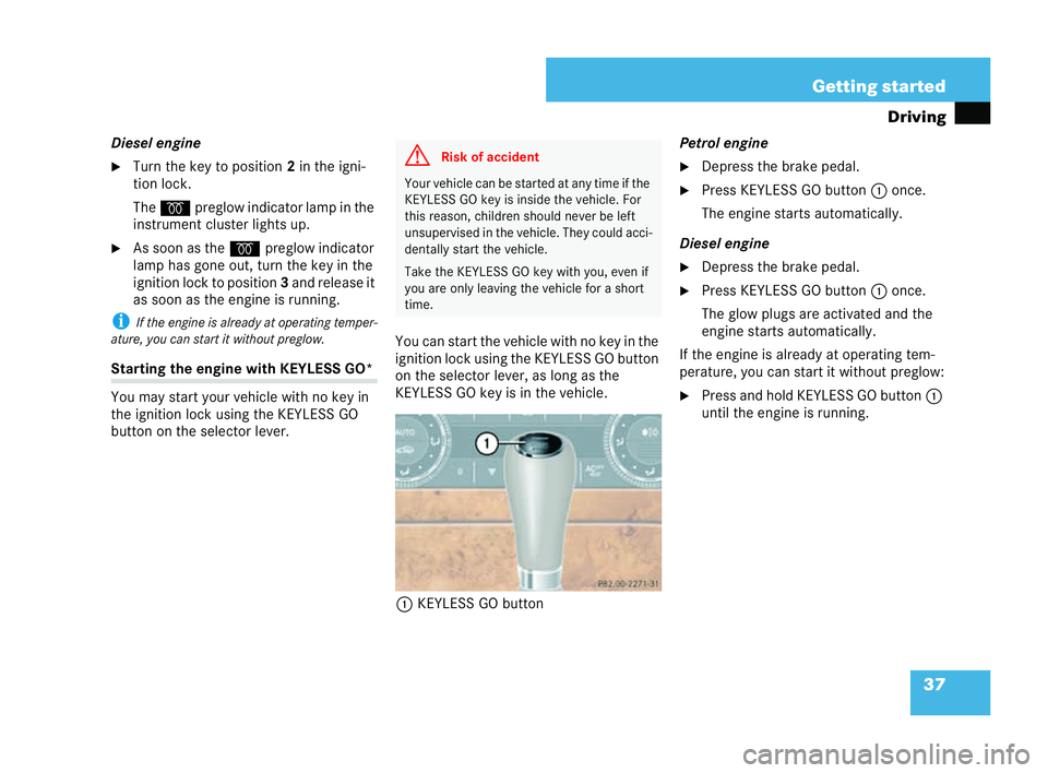 MERCEDES-BENZ CLK COUPE 2004  Owners Manual 37
Getting started
Driving
Diesel engine
�6 Turn the key to position 2in the igni-
tion lock.
The q preglow indica torla mp in the
ins trument clus terlights up.
�6 As soon as the qpreglow indicator
l