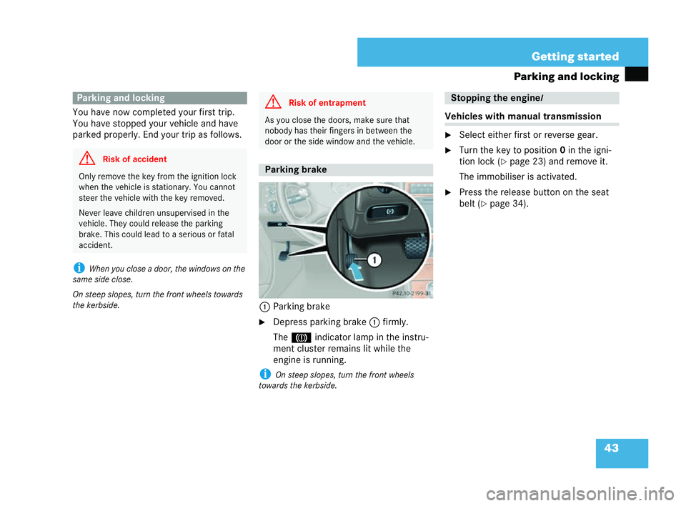 MERCEDES-BENZ CLK COUPE 2004  Owners Manual 43
Getting started
Parking and locking
You have now completed your first trip.
You have stop ped your vehicle and have
parked properly. End your trip as follows.
i When yo u close a door, thewindows o