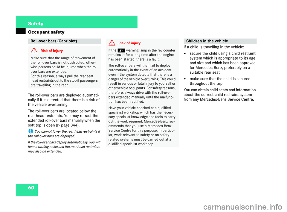 MERCEDES-BENZ CLK COUPE 2004  Owners Manual 60 Safety
Occupant safety
The roll-over bars are deployed automati-
cally if it is detected that there is a risk of
the vehicle overturning.
The roll-over bars are located below the
rear head restrain