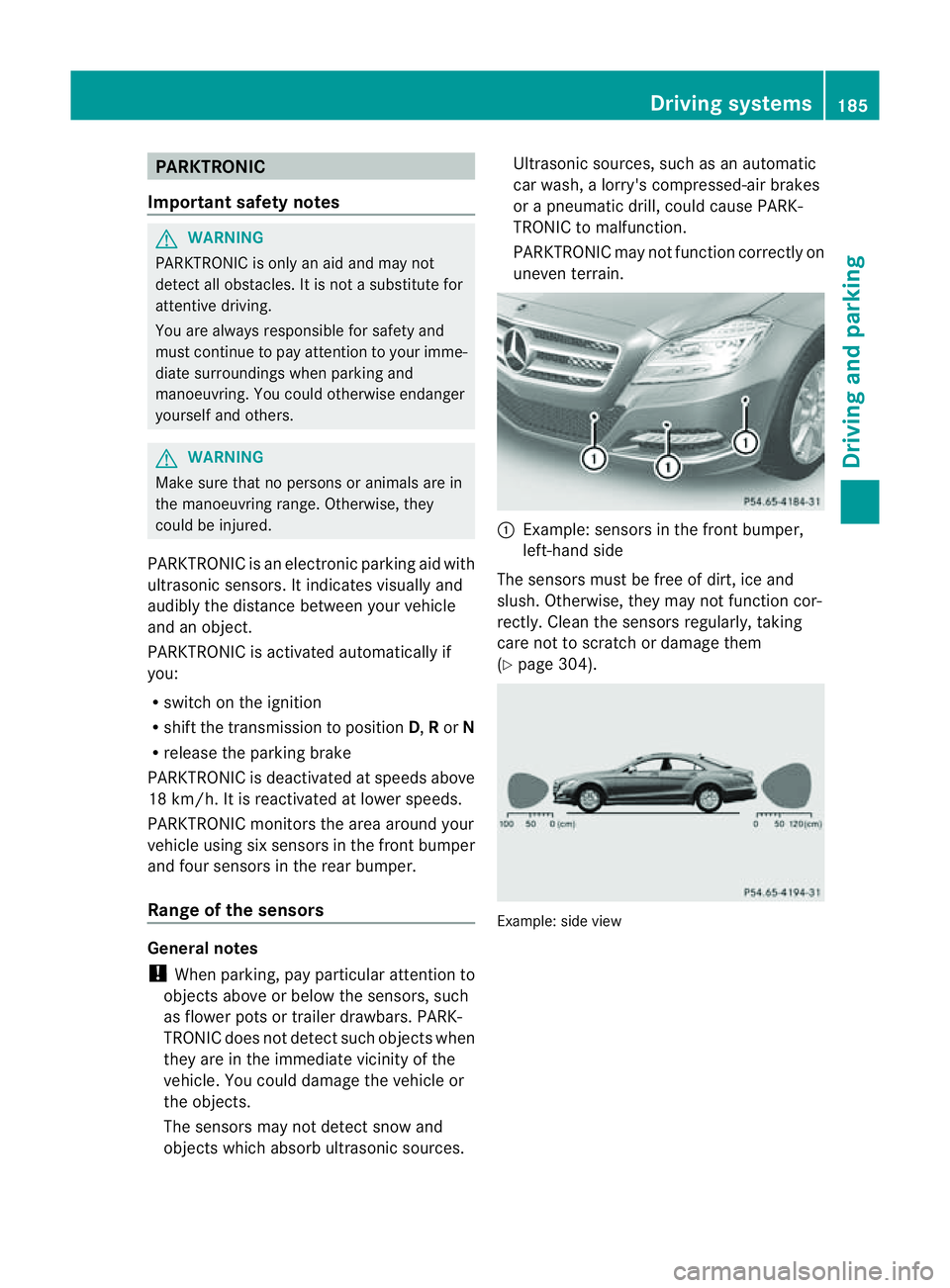 MERCEDES-BENZ CLS COUPE 2012 Owners Manual PARKTRONIC
Important safety notes G
WARNING
PARKTRONIC is only an aid and may not
detect all obstacles. It is not asubstitute for
attentive driving.
You are always responsible for safety and
must cont MERCEDES-BENZ CLS COUPE 2012 Owners Manual PARKTRONIC
Important safety notes G
WARNING
PARKTRONIC is only an aid and may not
detect all obstacles. It is not asubstitute for
attentive driving.
You are always responsible for safety and
must cont