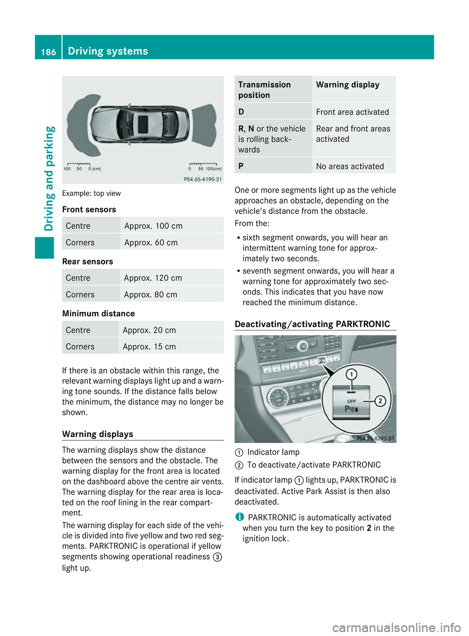 MERCEDES-BENZ CLS COUPE 2012  Owners Manual Example: top view
Front sensors
Centre Approx. 100 cm
Corners Approx. 60 cm
Rea
rsensors Centre Approx
.120 cm Corners Approx
.80cm Minimum distance
Centre Approx
.20cm Corners Approx
.15cm If there i