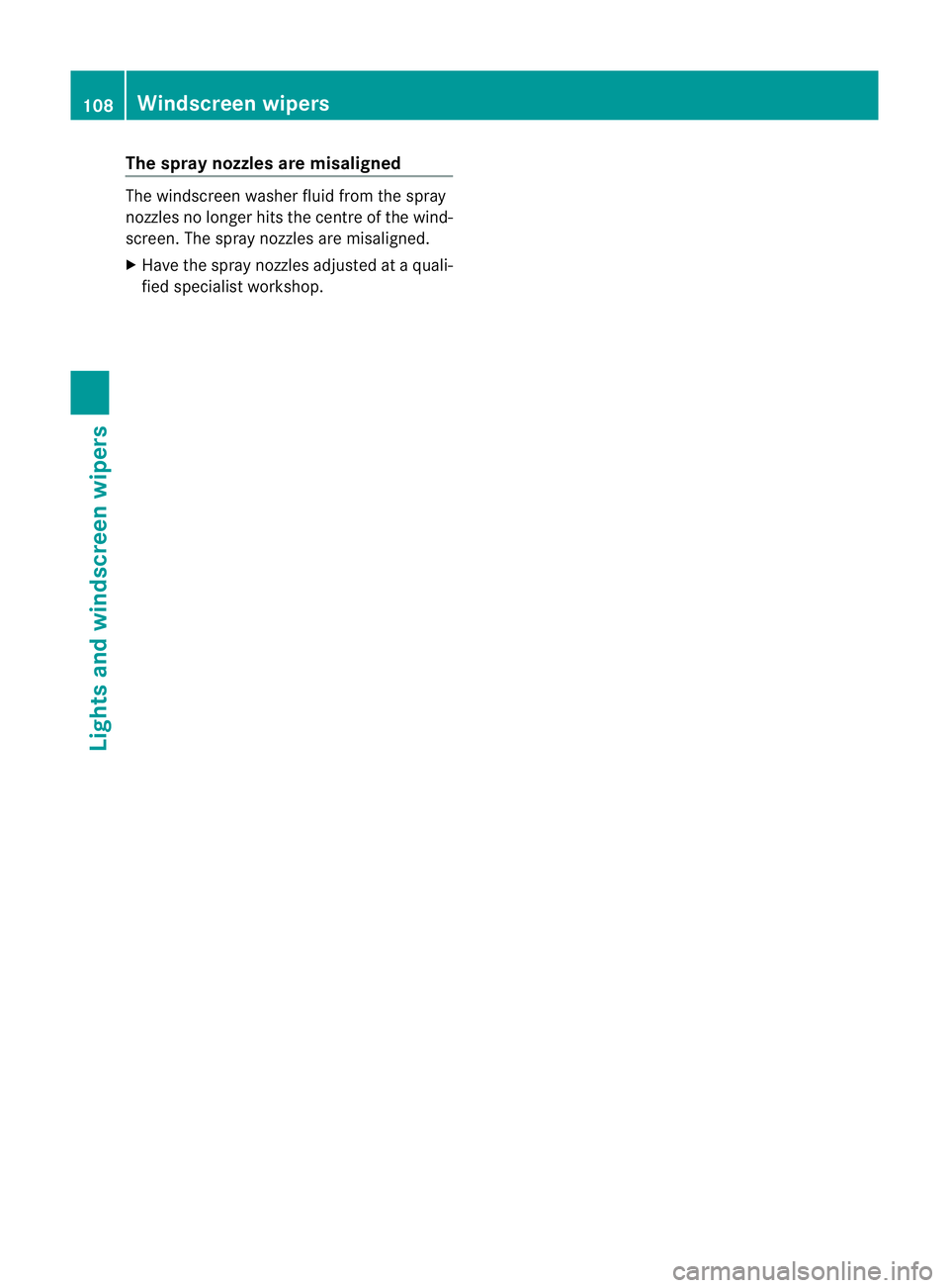 MERCEDES-BENZ CLS COUPE 2011  Owners Manual The spray nozzles are misaligned
The windscree
nwasher fluid from the spray
nozzles no longer hits the centre of the wind-
screen. The spray nozzles are misaligned.
X Have the spray nozzles adjusted a