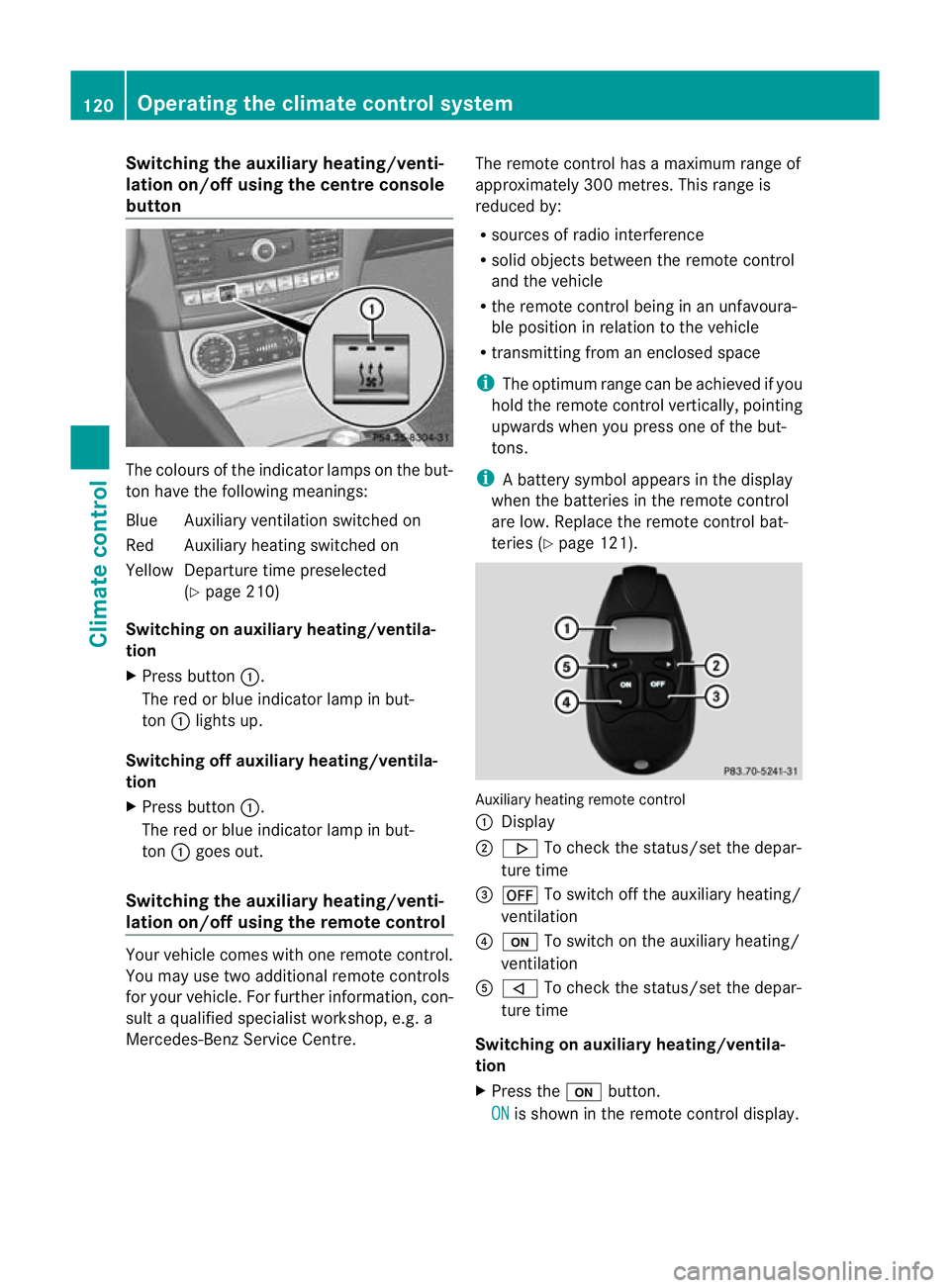MERCEDES-BENZ CLS COUPE 2010 Owners Manual Switching the auxiliary heating/venti-
lation on/off using the centre console
button The colours of the indicator lamps on the but-
ton have the following meanings:
Blue Auxiliary ventilation switched MERCEDES-BENZ CLS COUPE 2010 Owners Manual Switching the auxiliary heating/venti-
lation on/off using the centre console
button The colours of the indicator lamps on the but-
ton have the following meanings:
Blue Auxiliary ventilation switched