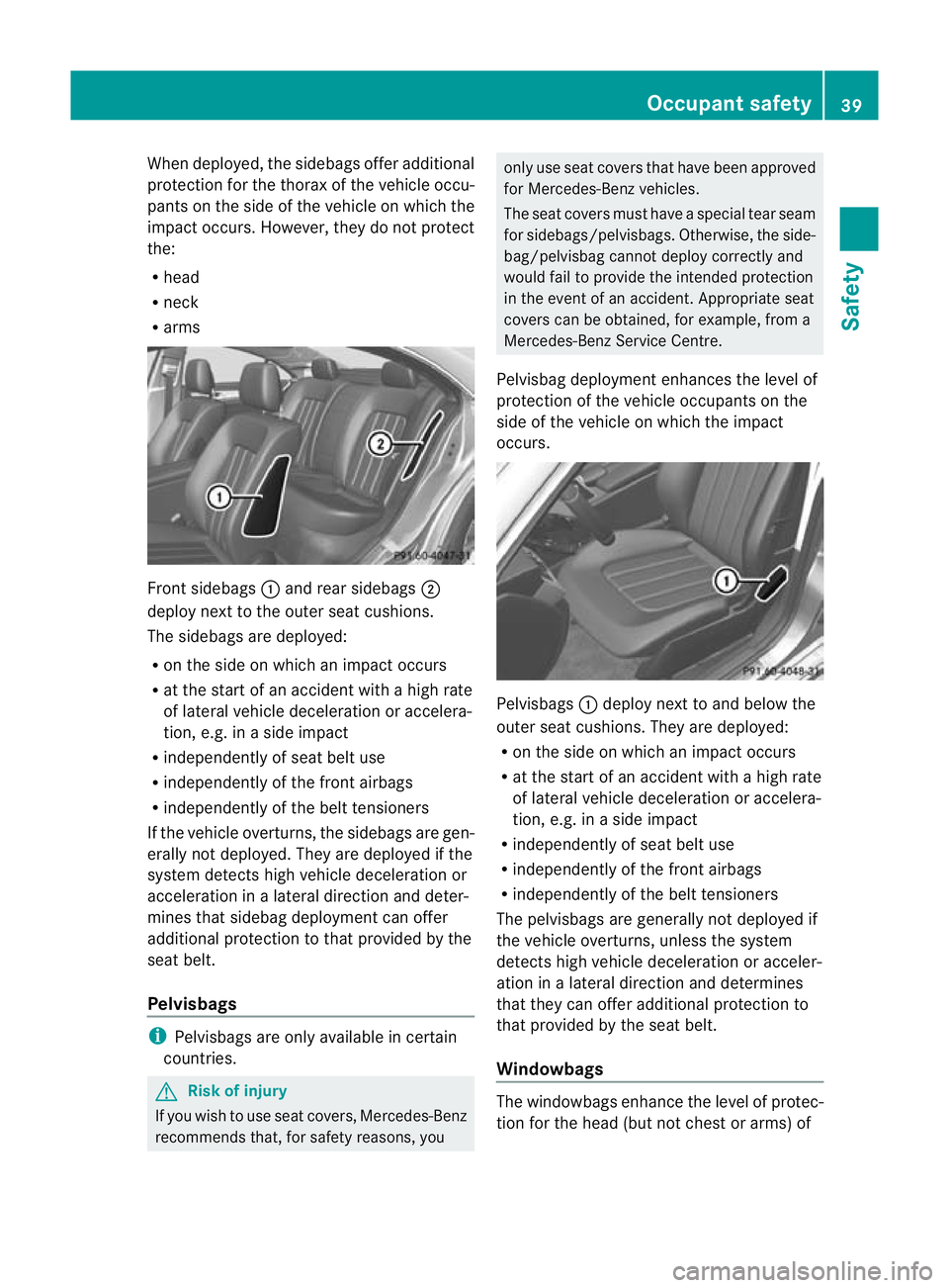 MERCEDES-BENZ CLS COUPE 2010 Owners Manual When deployed, the sidebags offer additional
protection for the thorax of the vehicle occu-
pants on the side of the vehicle on which the
impact occurs .However, they do not protect
the:
R head
R neck MERCEDES-BENZ CLS COUPE 2010 Owners Manual When deployed, the sidebags offer additional
protection for the thorax of the vehicle occu-
pants on the side of the vehicle on which the
impact occurs .However, they do not protect
the:
R head
R neck