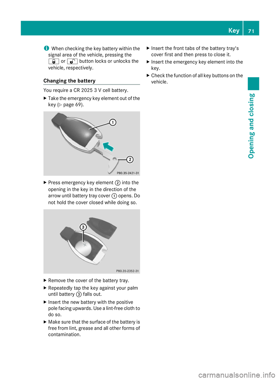 MERCEDES-BENZ CLS COUPE 2010  Owners Manual i
When checking the key battery within the
signal area of the vehicle, pressing the
& or% button locks or unlocks the
vehicle, respectively.
Changing the battery You require a CR 2025 3 V cell battery