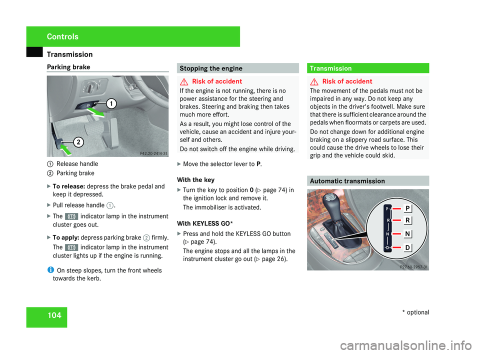 MERCEDES-BENZ CLS COUPE 2008 Owners Manual Transmission
104
Parking brake
1
Release handle
2 Parking brake
X To release: depress the brake pedal and
keep it depressed.
X Pull release handle 1.
X The 3 indicator lamp in the instrument
cluster MERCEDES-BENZ CLS COUPE 2008 Owners Manual Transmission
104
Parking brake
1
Release handle
2 Parking brake
X To release: depress the brake pedal and
keep it depressed.
X Pull release handle 1.
X The 3 indicator lamp in the instrument
cluster