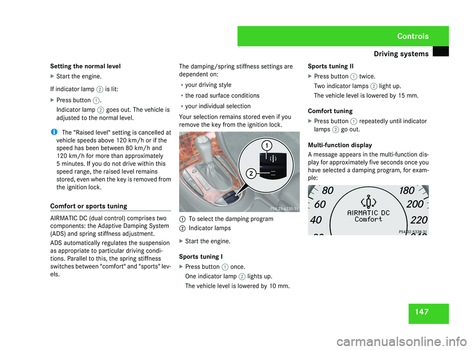 MERCEDES-BENZ CLS COUPE 2008 Owners Manual Driving systems
147
Setting the normal level
X
Start the engine.
If indicator lamp 2 is lit:
X Press button 1.
Indicator lamp 2 goes out. The vehicle is
adjusted to the normal level.
i The "Raise MERCEDES-BENZ CLS COUPE 2008 Owners Manual Driving systems
147
Setting the normal level
X
Start the engine.
If indicator lamp 2 is lit:
X Press button 1.
Indicator lamp 2 goes out. The vehicle is
adjusted to the normal level.
i The "Raise