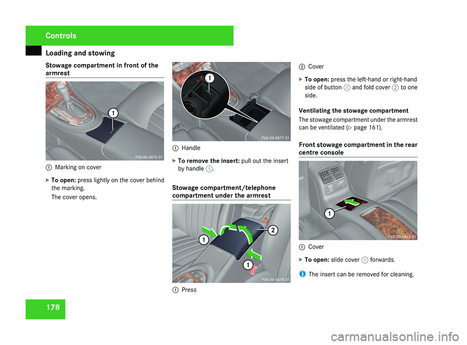 MERCEDES-BENZ CLS COUPE 2008  Owners Manual Loading and stowing
178
Stowage compartment in front of the
armrest
1
Marking on cover
X To open:  press lightly on the cover behind
the marking.
The cover opens. 1
Handle
X To remove the insert:  pul