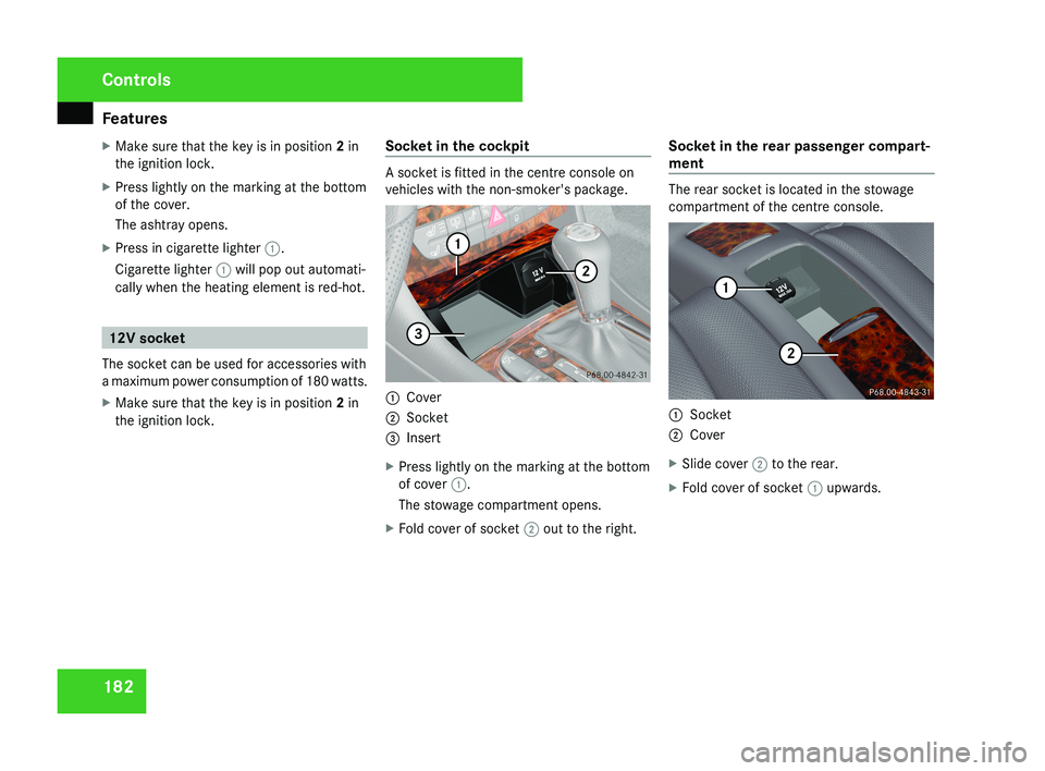 MERCEDES-BENZ CLS COUPE 2008  Owners Manual Features
182
X
Make sure that the key is in position 2 in
the ignition lock.
X Press lightly on the marking at the bottom
of the cover.
The ashtray opens.
X Press in cigarette lighter 1.
Cigarette lig
