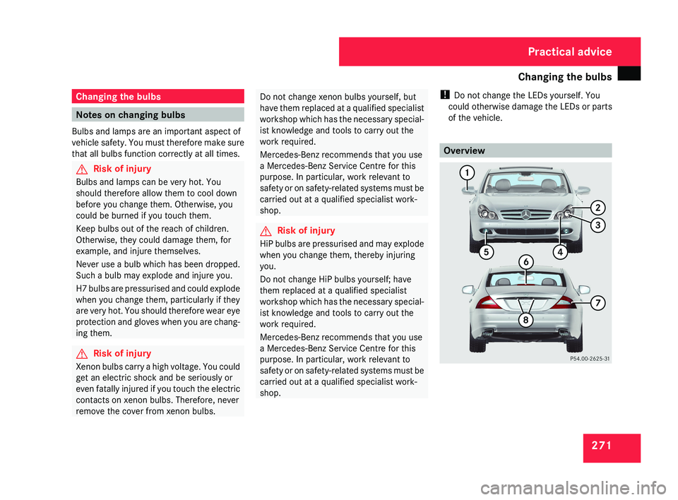 MERCEDES-BENZ CLS COUPE 2008 Owners Manual Changing the bulbs
271Changing the bulbs
Notes on changing bulbs
Bulbs and lamps are an important aspect of
vehicle safety. You must therefore make sure
that all bulbs function correctly at all times. MERCEDES-BENZ CLS COUPE 2008 Owners Manual Changing the bulbs
271Changing the bulbs
Notes on changing bulbs
Bulbs and lamps are an important aspect of
vehicle safety. You must therefore make sure
that all bulbs function correctly at all times.