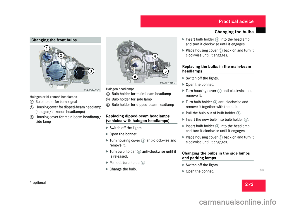 MERCEDES-BENZ CLS COUPE 2008 Owners Manual Changing the bulbs
273Changing the front bulbsHalogen or bi-xenon* headlamps
1
Bulb holder for turn signal
2 Housing cover for dipped-beam headlamp
(halogen/bi-xenon headlamps)
3 Housing cover for mai MERCEDES-BENZ CLS COUPE 2008 Owners Manual Changing the bulbs
273Changing the front bulbsHalogen or bi-xenon* headlamps
1
Bulb holder for turn signal
2 Housing cover for dipped-beam headlamp
(halogen/bi-xenon headlamps)
3 Housing cover for mai
