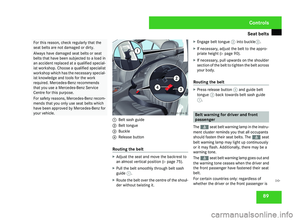 MERCEDES-BENZ CLS COUPE 2008 Owners Manual Seat belts
89For this reason, check regularly that the
seat belts are not damaged or dirty.
Always have damaged seat belts or seat
belts that have been subjected to a load in
an accident replaced at a MERCEDES-BENZ CLS COUPE 2008 Owners Manual Seat belts
89For this reason, check regularly that the
seat belts are not damaged or dirty.
Always have damaged seat belts or seat
belts that have been subjected to a load in
an accident replaced at a