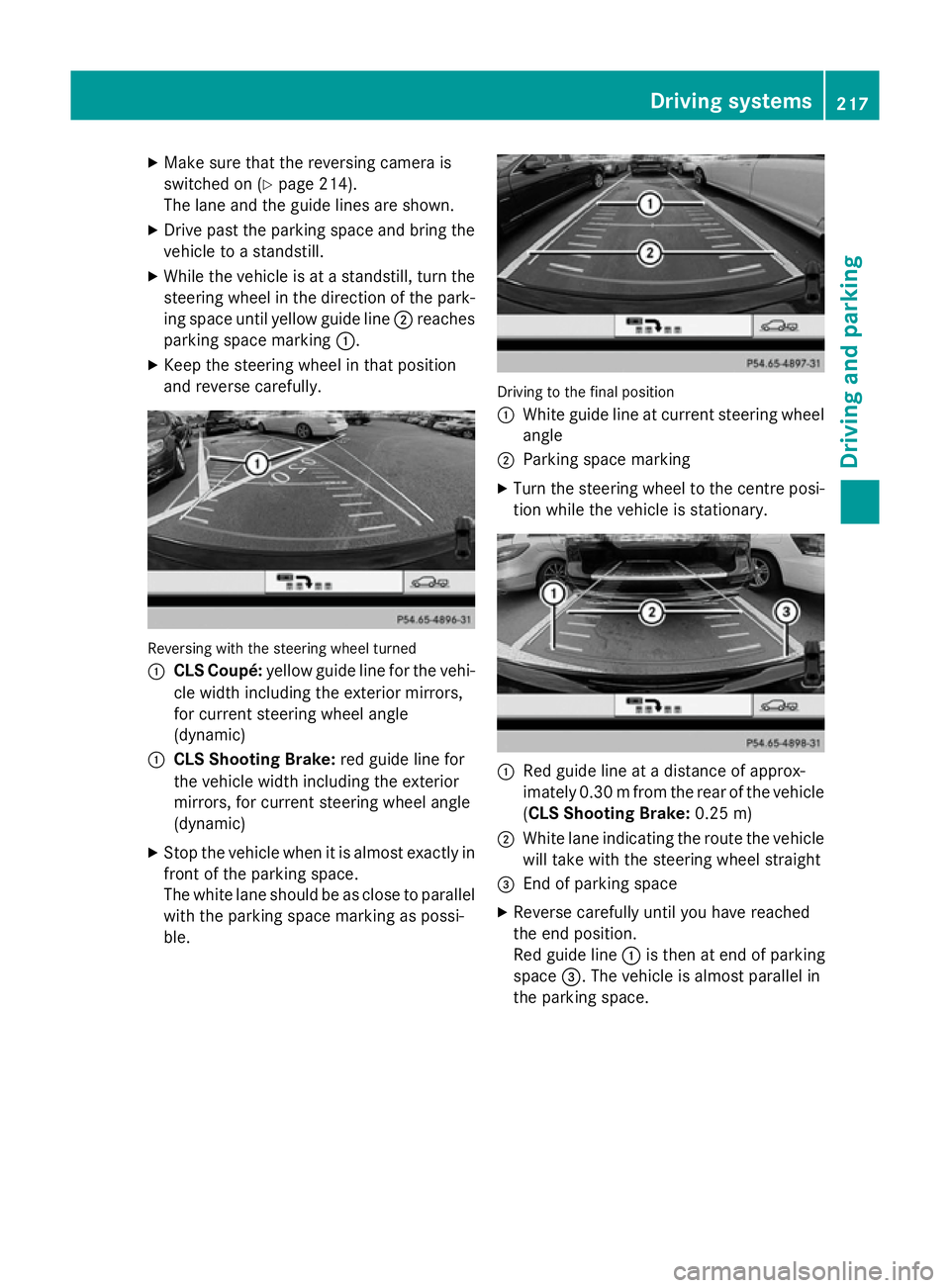 MERCEDES-BENZ CLS SHOOTING BRAKE 2014  Owners Manual X
Make sure that the reversing camera is
switched on (Y page 214).
The lane and the guide lines are shown.
X Drive past the parking space and bring the
vehicle to a standstill.
X While the vehicle is 