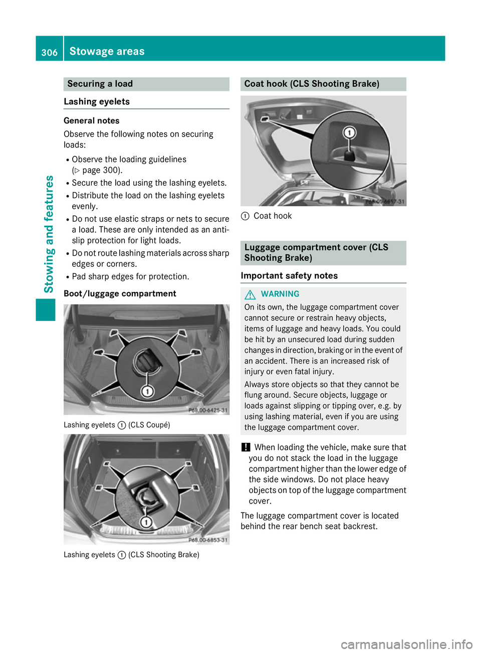 MERCEDES-BENZ CLS SHOOTING BRAKE 2014  Owners Manual Securing a load
Lashing eyelets General notes
Observe the following notes on securing
loads:
R Observe the loading guidelines
(Y page 300).
R Secure the load using the lashing eyelets.
R Distribute th