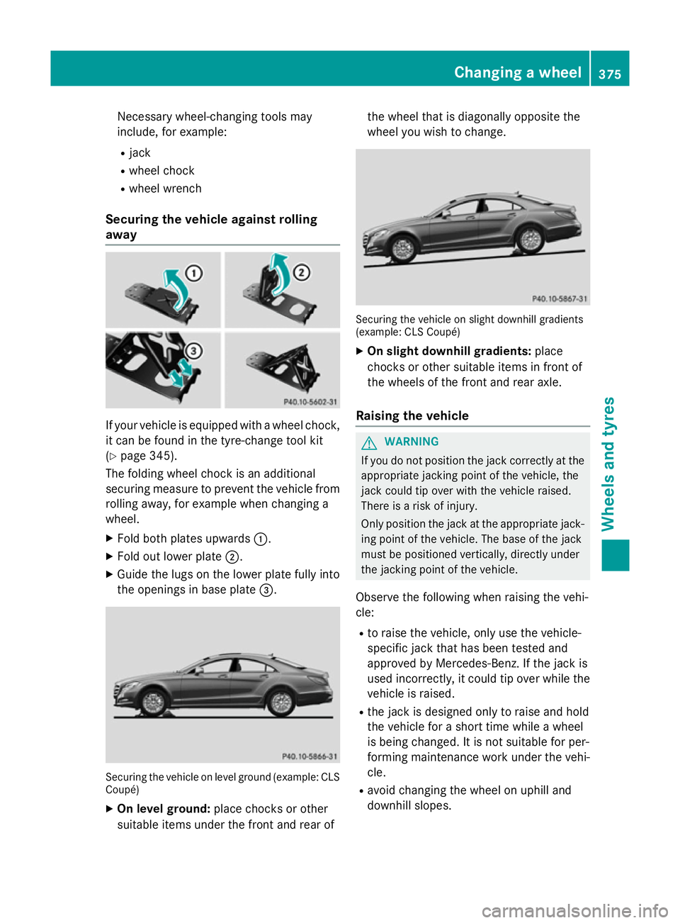MERCEDES-BENZ CLS SHOOTING BRAKE 2014 Owners Manual Necessary wheel-changing tools may
include, for example:
R jack
R wheel chock
R wheel wrench
Securing the vehicle against rolling
away If your vehicle is equipped with a wheel chock,
it can be found i MERCEDES-BENZ CLS SHOOTING BRAKE 2014 Owners Manual Necessary wheel-changing tools may
include, for example:
R jack
R wheel chock
R wheel wrench
Securing the vehicle against rolling
away If your vehicle is equipped with a wheel chock,
it can be found i