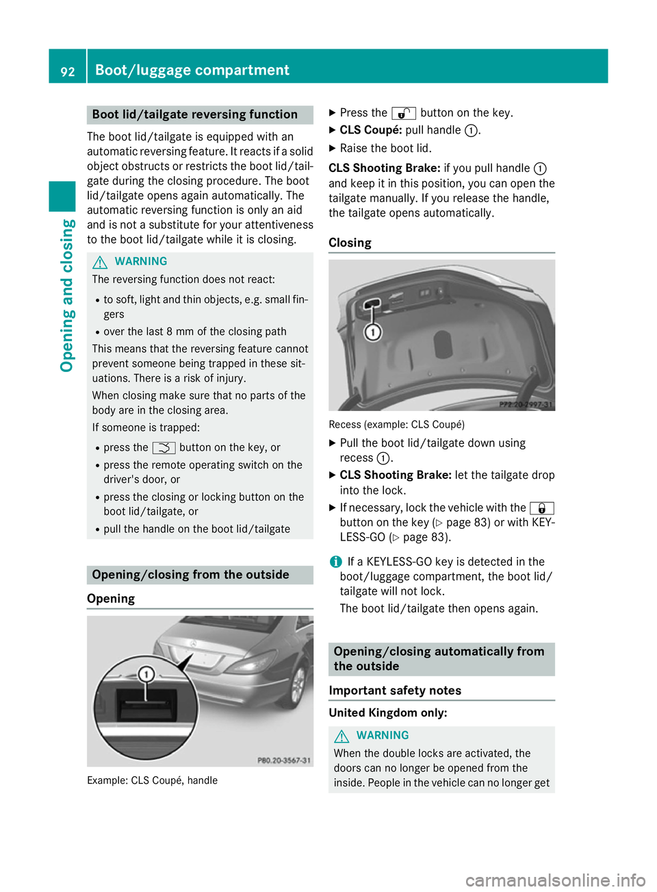 MERCEDES-BENZ CLS SHOOTING BRAKE 2014 Owners Manual Boot lid/tailgate reversing function
The boot lid/tailgate is equipped with an
automatic reversing feature. It reacts if a solid
object obstructs or restricts the boot lid/tail-
gate during the closin MERCEDES-BENZ CLS SHOOTING BRAKE 2014 Owners Manual Boot lid/tailgate reversing function
The boot lid/tailgate is equipped with an
automatic reversing feature. It reacts if a solid
object obstructs or restricts the boot lid/tail-
gate during the closin