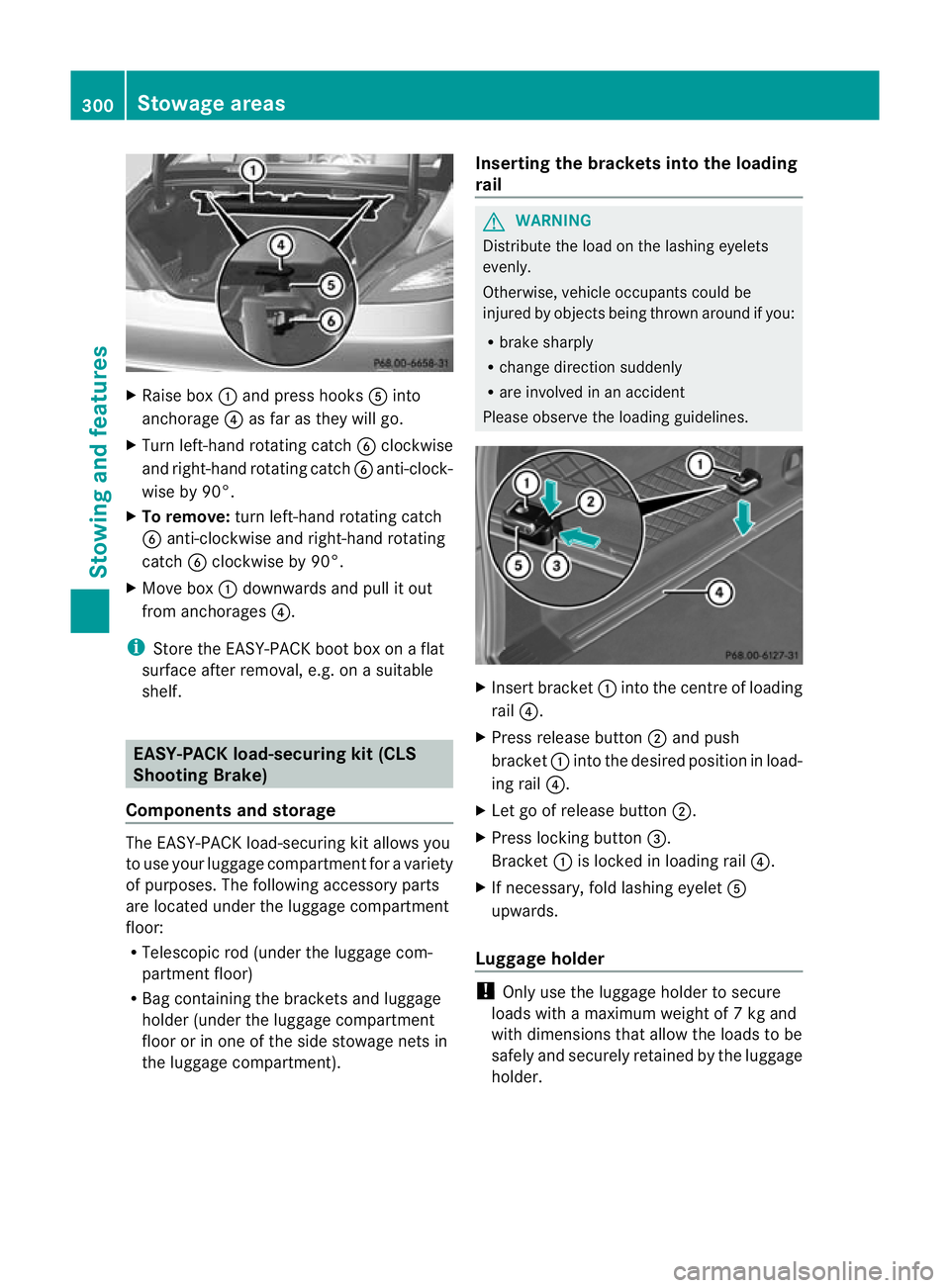 MERCEDES-BENZ CLS SHOOTING BRAKE 2012  Owners Manual X
Raise box :and press hooks Ainto
anchorage ?as far as they will go.
X Turn left-hand rotating catch Bclockwise
and right-hand rotating catch Banti-clock-
wise by 90°.
X To remove: turn left-hand ro