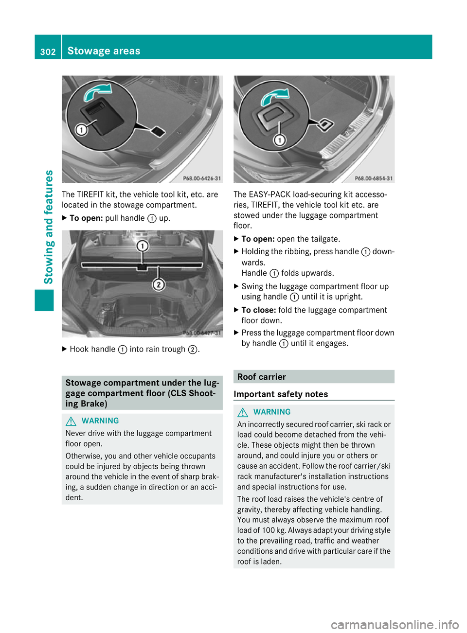 MERCEDES-BENZ CLS SHOOTING BRAKE 2012  Owners Manual The TIREFIT kit, the vehicle tool kit, etc. are
located in the stowage compartment.
X
To open: pull handle :up. X
Hook handle :into rain trough ;. Stowage compartment under the lug-
gage compartment f