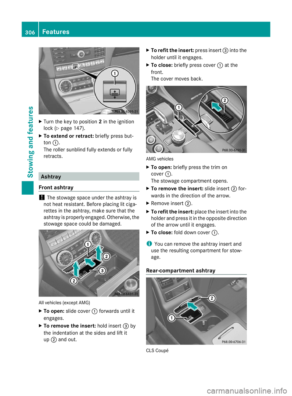 MERCEDES-BENZ CLS SHOOTING BRAKE 2012  Owners Manual X
Turn the key to position 2in the ignition
lock (Y page 147).
X To extend or retract: briefly press but-
ton :.
The roller sunblind fully extends or fully
retracts. Ashtray
Front ashtray !
The stowag