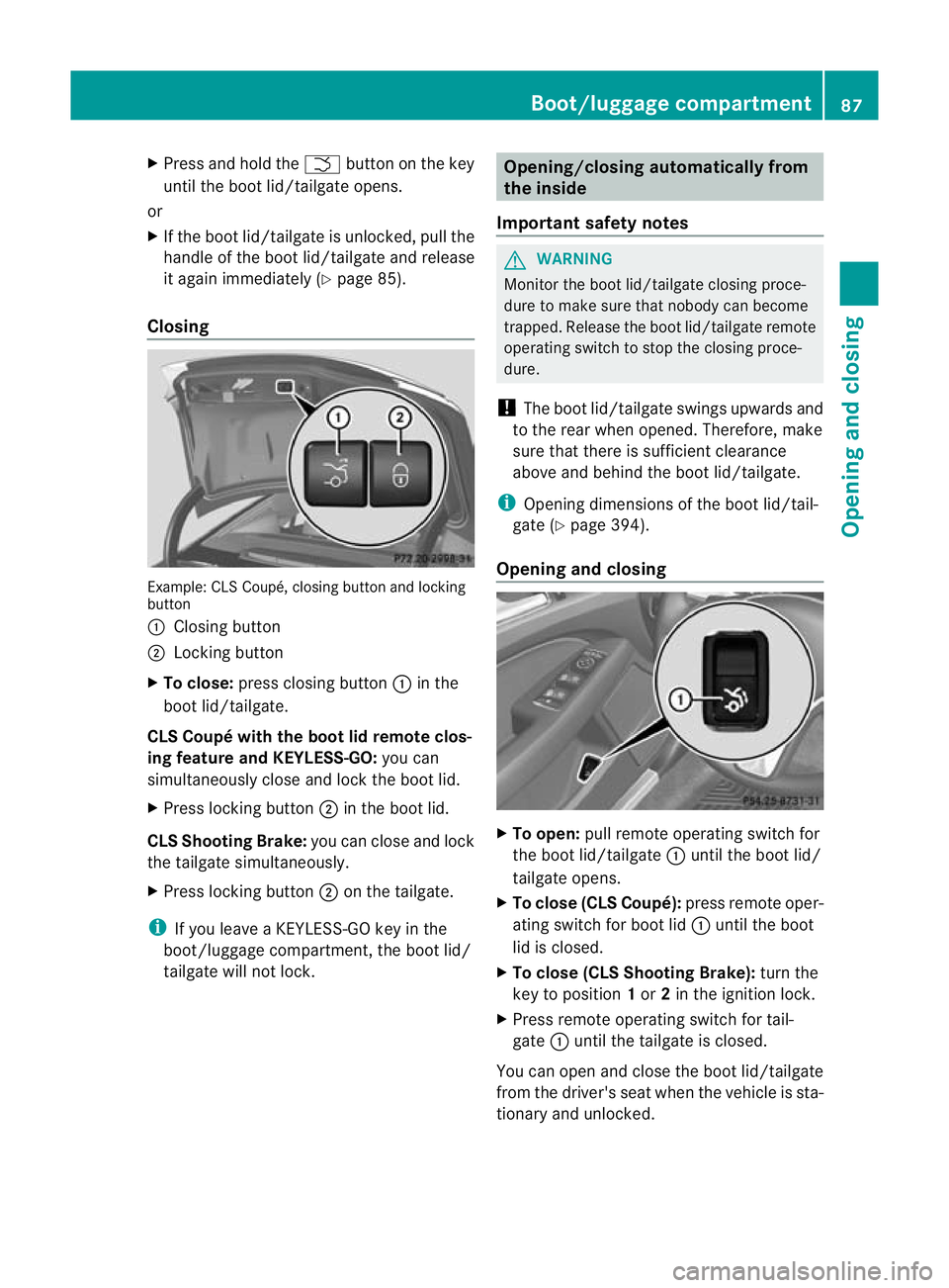 MERCEDES-BENZ CLS SHOOTING BRAKE 2012  Owners Manual X
Press and hold the Fbutton on the key
until the boot lid/tailgate opens.
or
X If the boot lid/tailgate is unlocked, pull the
handle of the boot lid/tailgate and release
it again immediately (Y page 