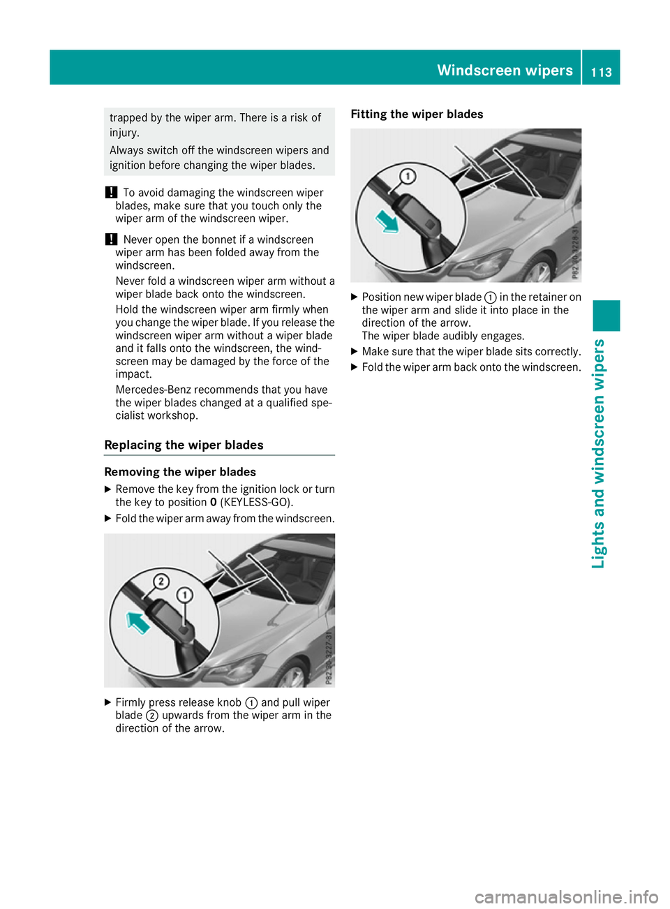 MERCEDES-BENZ E-CLASS COUPE 2015 Owners Manual trapped by the wiper arm. There is a risk of
injury.
Always switch off the windscreen wipers and
ignition before changing the wiper blades.
! To avoid damaging the windscreen wiper
blades, make sure t MERCEDES-BENZ E-CLASS COUPE 2015 Owners Manual trapped by the wiper arm. There is a risk of
injury.
Always switch off the windscreen wipers and
ignition before changing the wiper blades.
! To avoid damaging the windscreen wiper
blades, make sure t