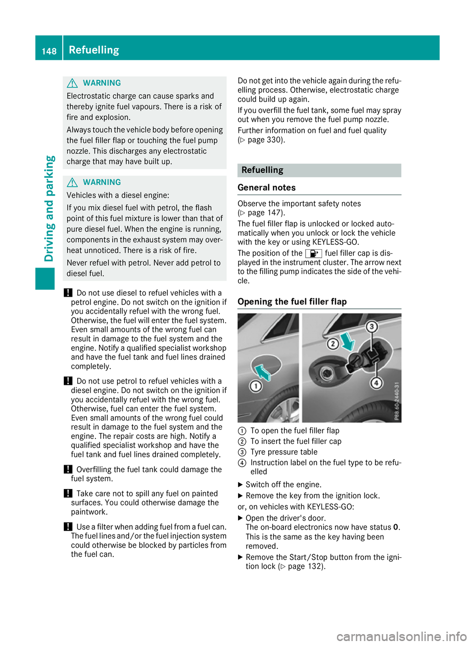 MERCEDES-BENZ E-CLASS COUPE 2015 Owners Manual G
WARNING
Electrostatic charge can cause sparks and
thereby ignite fuel vapours. There is a risk of
fire and explosion.
Always touch the vehicle body before opening the fuel filler flap or touching th MERCEDES-BENZ E-CLASS COUPE 2015 Owners Manual G
WARNING
Electrostatic charge can cause sparks and
thereby ignite fuel vapours. There is a risk of
fire and explosion.
Always touch the vehicle body before opening the fuel filler flap or touching th