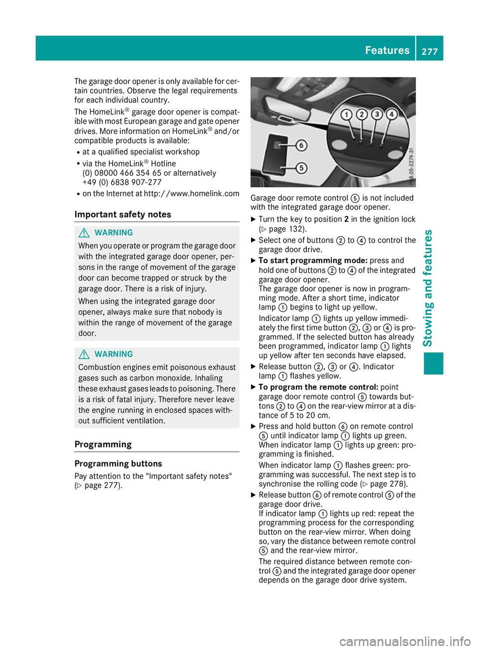 MERCEDES-BENZ E-CLASS COUPE 2015 Owners Manual The garage door opener is only available for cer-
tain countries. Observe the legal requirements
for each individual country.
The HomeLink ®
garage door opener is compat-
ible with most European gara MERCEDES-BENZ E-CLASS COUPE 2015 Owners Manual The garage door opener is only available for cer-
tain countries. Observe the legal requirements
for each individual country.
The HomeLink ®
garage door opener is compat-
ible with most European gara