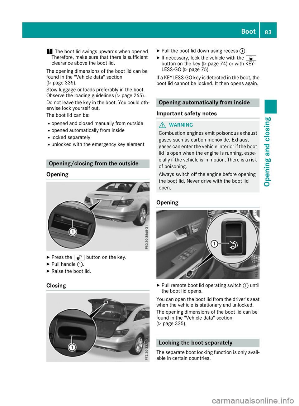 MERCEDES-BENZ E-CLASS COUPE 2015 Owners Manual !
The boot lid swings upwards when opened.
Therefore, make sure that there is sufficient
clearance above the boot lid.
The opening dimensions of the boot lid can be
found in the "Vehicle data" MERCEDES-BENZ E-CLASS COUPE 2015 Owners Manual !
The boot lid swings upwards when opened.
Therefore, make sure that there is sufficient
clearance above the boot lid.
The opening dimensions of the boot lid can be
found in the "Vehicle data"
